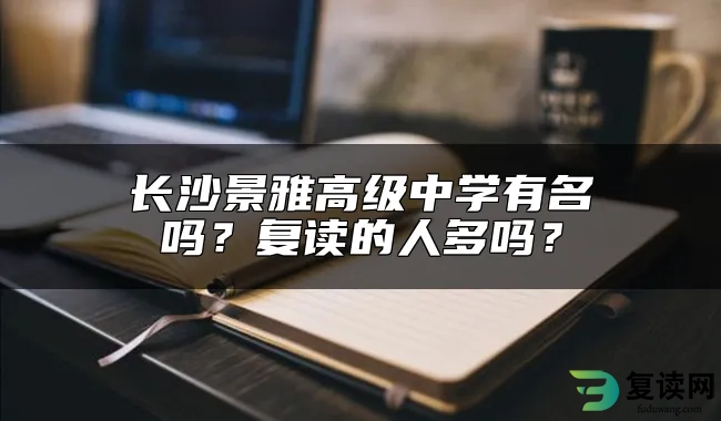 长沙景雅高级中学有名吗？复读的人多吗？