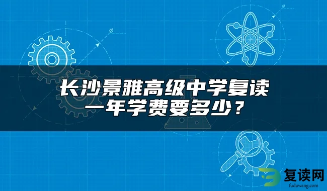 长沙景雅高级中学复读一年学费要多少？