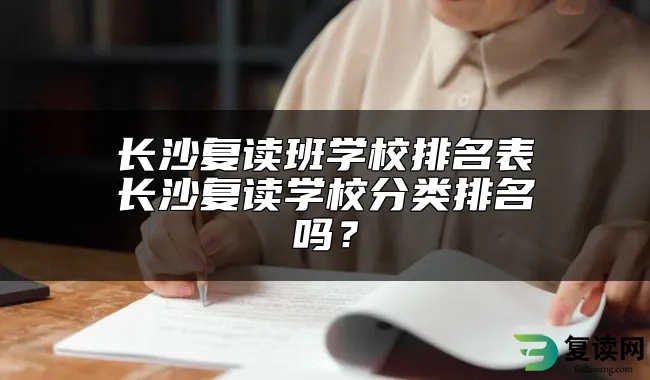 长沙复读班学校排名表　长沙复读学校分类排名吗？