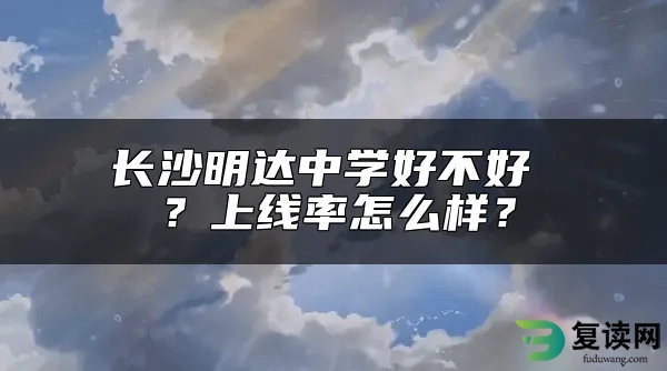 长沙明达中学好不好 ？上线率怎么样？