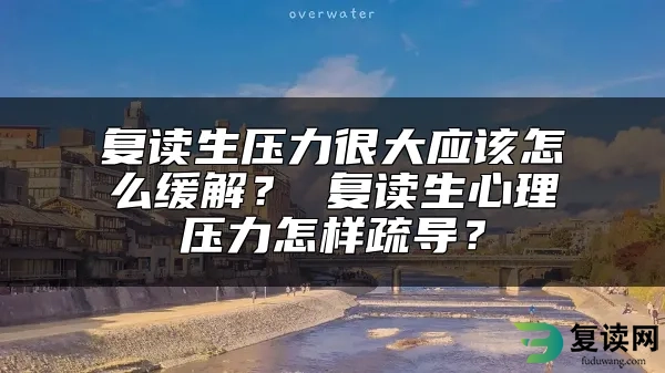 复读生压力很大应该怎么缓解？ 复读生心理压力怎样疏导？