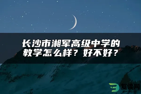 长沙市湘军高级中学的教学怎么样？好不好？