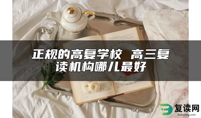 正规的高复学校 高三复读机构哪儿最好