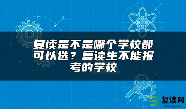 复读是不是哪个学校都可以选？复读生不能报考的学校