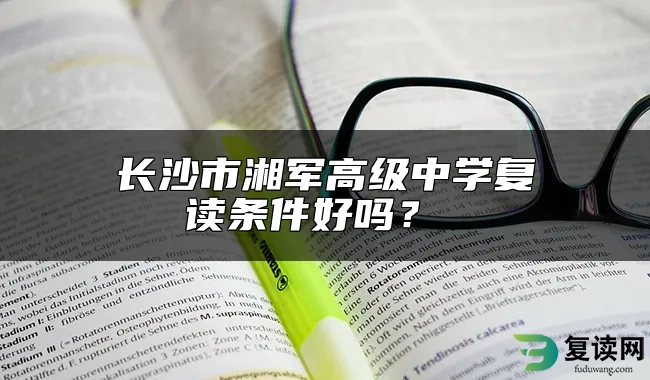 长沙市湘军高级中学复读条件好吗？ 