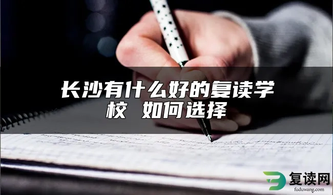 长沙有什么好的复读学校 如何选择