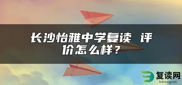 长沙怡雅中学复读 评价怎么样？