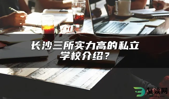 长沙三所实力高的私立学校介绍？