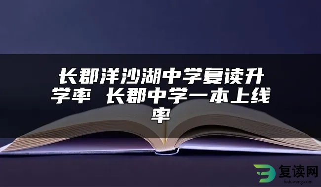 长郡洋沙湖中学复读升学率 长郡中学一本上线率