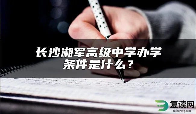 长沙湘军高级中学办学条件是什么？