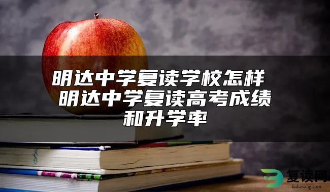 明达中学复读学校怎样 明达中学复读高考成绩和升学率