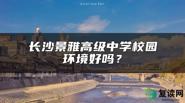 长沙景雅高级中学校园环境好吗？