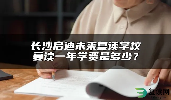 长沙启迪未来复读学校复读一年学费是多少？