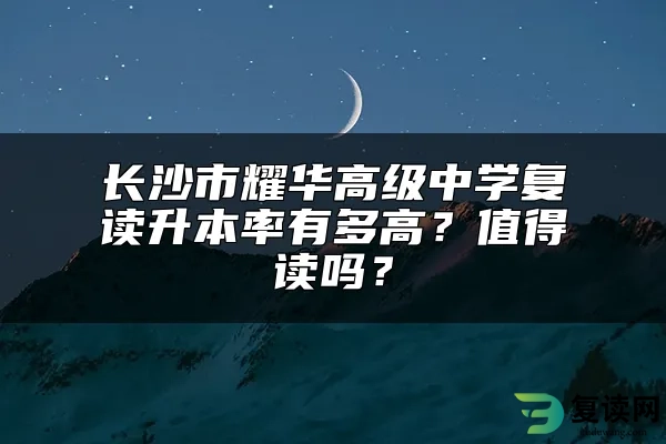 长沙市耀华高级中学复读升本率有多高？值得读吗？