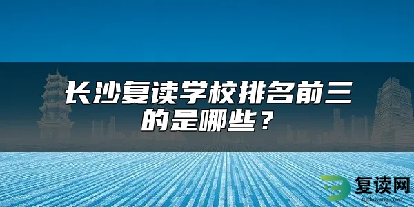 长沙复读学校排名前三的是哪些？