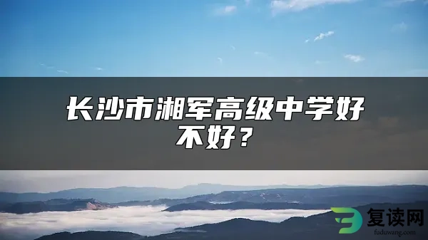 长沙市湘军高级中学好不好？