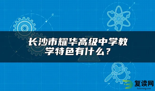 长沙市耀华高级中学教学特色有什么？