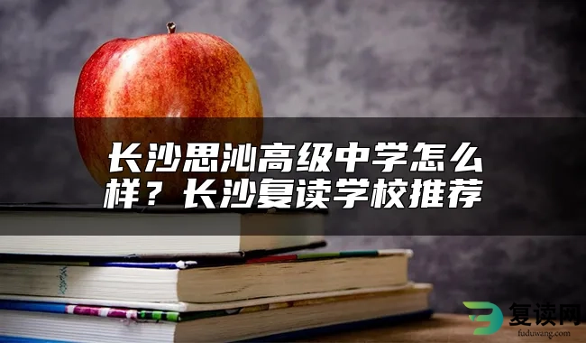 长沙思沁高级中学怎么样？长沙复读学校推荐