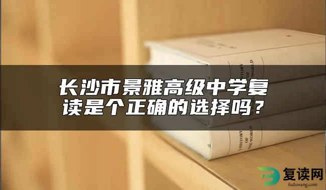 长沙市景雅高级中学复读是个正确的选择吗？