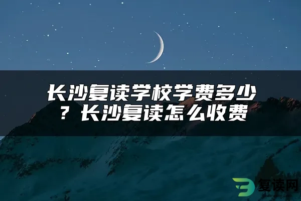 长沙复读学校学费多少？长沙复读怎么收费