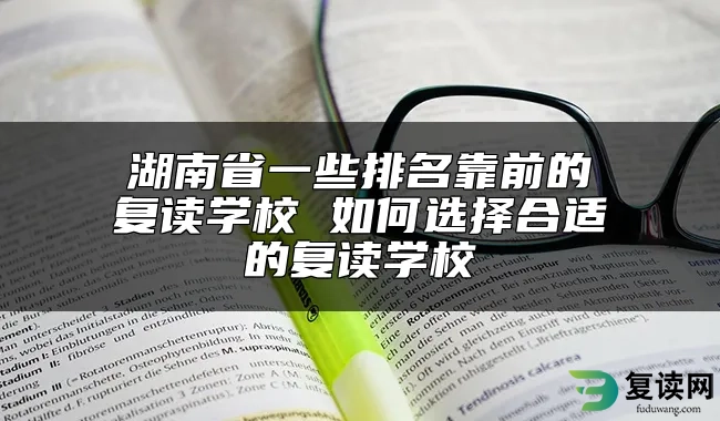 湖南省一些排名靠前的复读学校 如何选择合适的复读学校