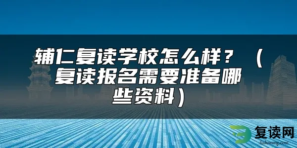 辅仁复读学校怎么样？（复读报名需要准备哪些资料）