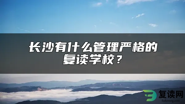 长沙有什么管理严格的复读学校？