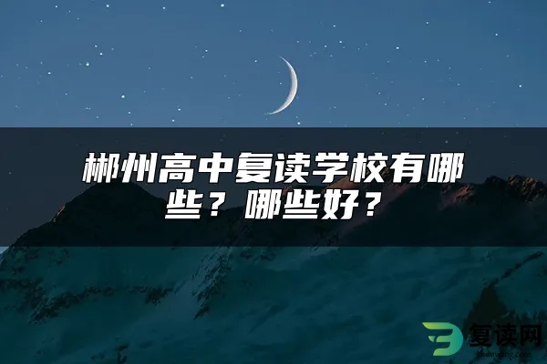 郴州高中复读学校有哪些？哪些好？