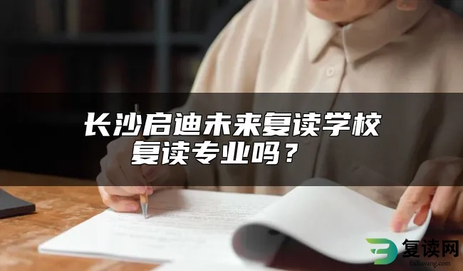 长沙启迪未来复读学校复读专业吗？ 