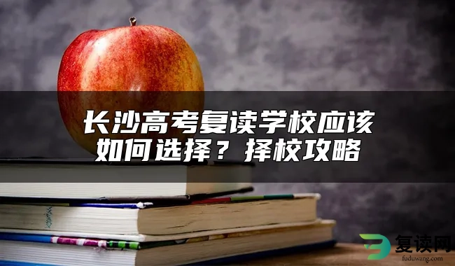 长沙高考复读学校应该如何选择？择校攻略