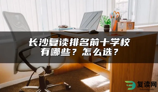 长沙复读排名前十学校有哪些？怎么选？