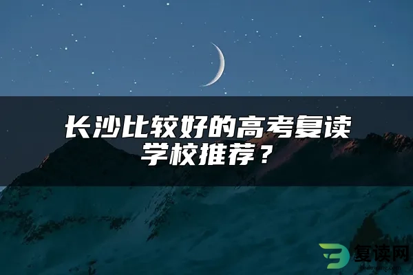 长沙比较好的高考复读学校推荐？