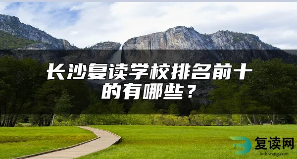 长沙复读学校排名前十的有哪些？