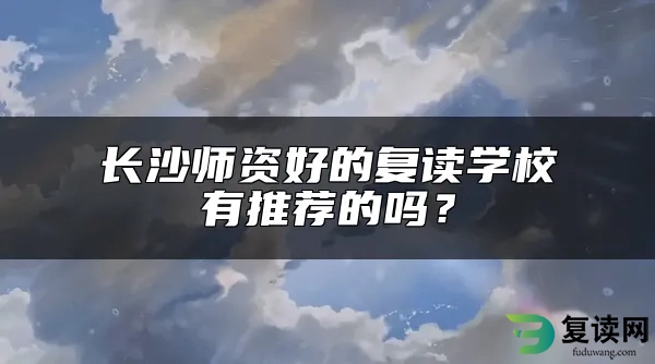 长沙师资好的复读学校有推荐的吗？