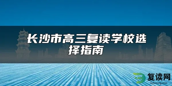 长沙市高三复读学校选择指南