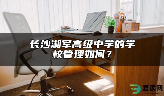 长沙湘军高级中学的学校管理如何？