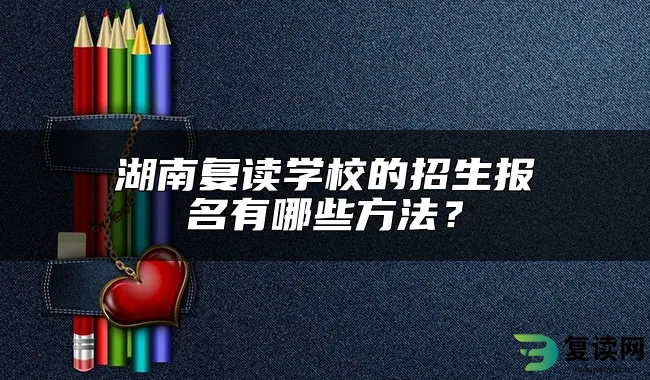 湖南复读学校的招生报名有哪些方法？