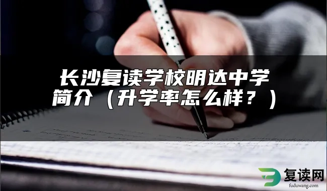 长沙复读学校明达中学简介（升学率怎么样？） 