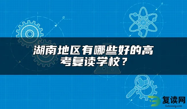 湖南地区有哪些好的高考复读学校？