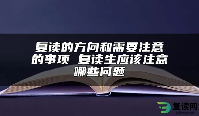 复读的方向和需要注意的事项 复读生应该注意哪些问题