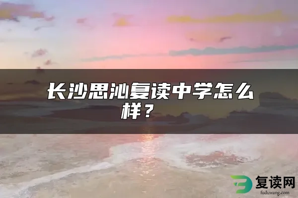 长沙思沁复读中学怎么样？ 