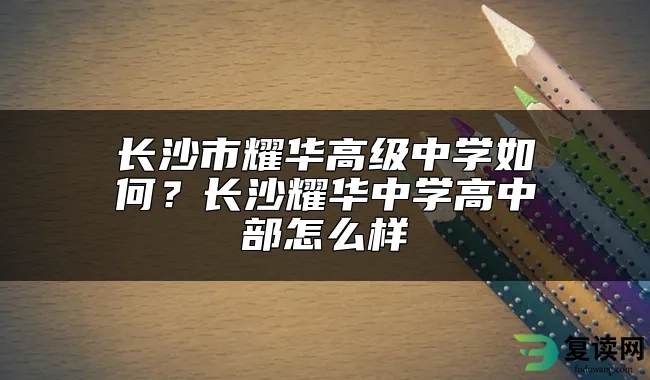 长沙市耀华高级中学如何？长沙耀华中学高中部怎么样