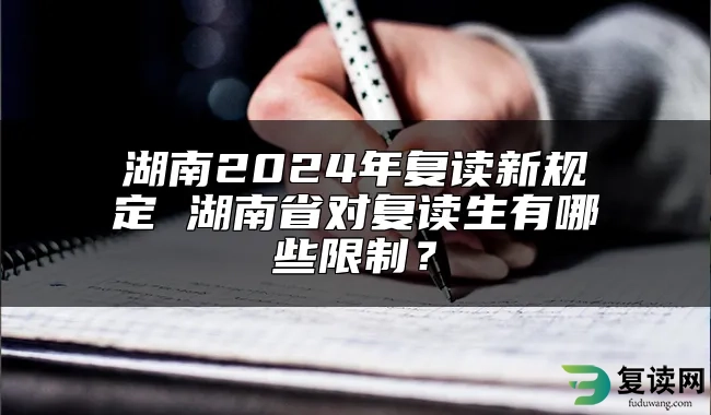 湖南2024年复读新规定 湖南省对复读生有哪些限制？