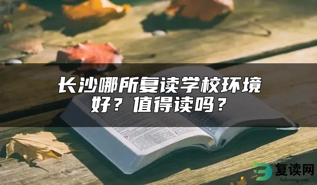 长沙哪所复读学校环境好？值得入读吗？