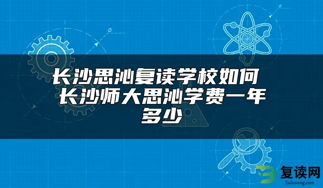 长沙思沁复读学校如何 长沙师大思沁学费一年多少