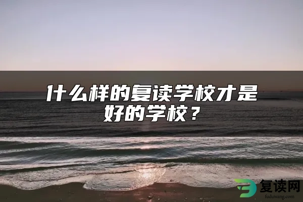 什么样的复读学校才是好的学校？