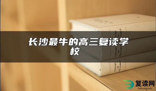 长沙最牛的高三复读学校 