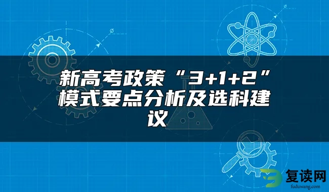 新高考政策“3+1+2”模式要点分析及选科建议 