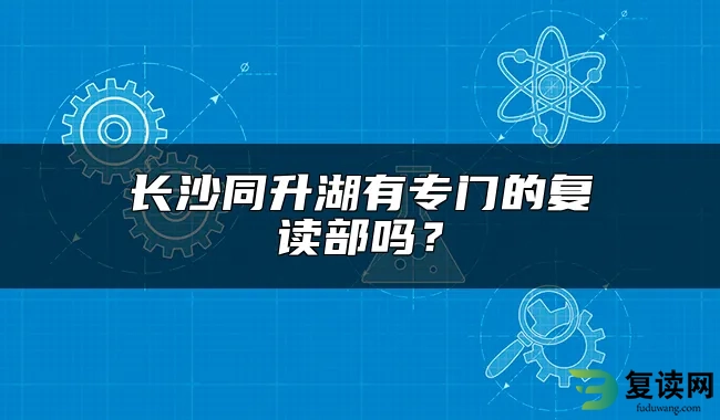 长沙同升湖有专门的复读部吗？