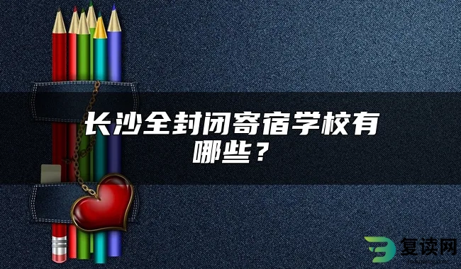 长沙全封闭寄宿学校有哪些？